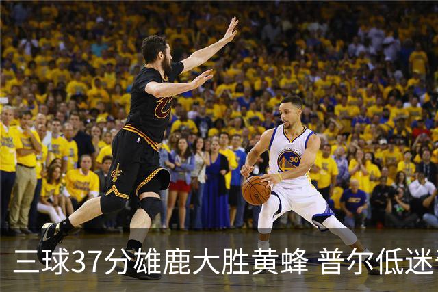 三球37分雄鹿大胜黄蜂 普尔低迷奇才负尼克斯