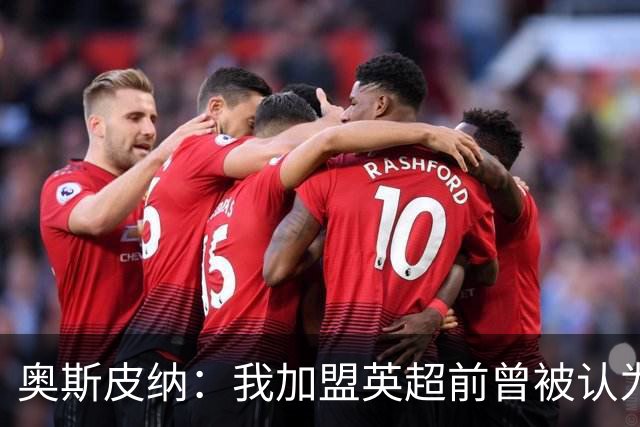 奥斯皮纳：我加盟英超前曾被认为1米83身高不够 哥伦比亚怀揣梦想