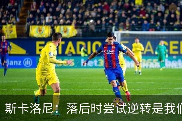斯卡洛尼：落后时尝试逆转是我们毕生都在做的事情，会继续做下去