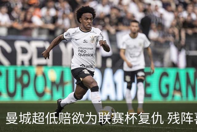 曼城超低赔欲为联赛杯复仇 残阵喜鹊恐遭大败