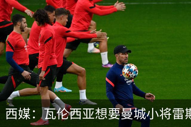 西媒：瓦伦西亚想要曼城小将雷斯和皇马小将霍安·马丁内斯