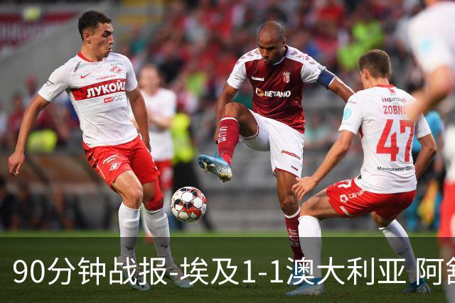 90分钟战报-埃及1-1澳大利亚 阿舒尔破门奥尼尔制造哈尼乌龙球